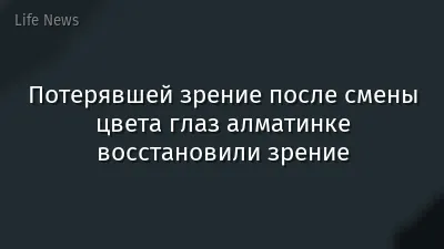 Потерявшей зрение после смены цвета глаз алматинке восстановили зрение