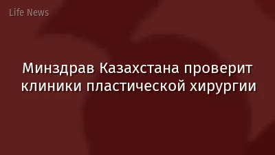 Минздрав Казахстана проверит клиники пластической хирургии