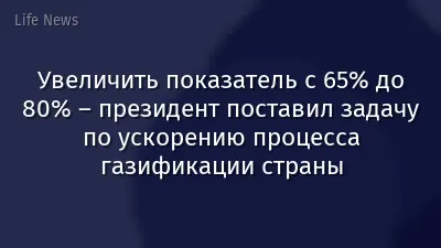 Увеличить показатель с 65% до 80% – президент поставил задачу по ускорению процесса газификации страны