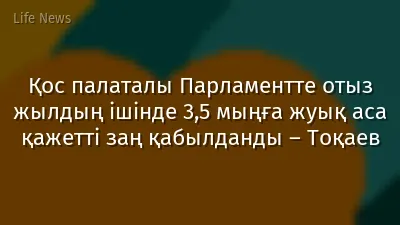 Қос палаталы Парламентте отыз жылдың ішінде 3,5 мыңға жуық аса қажетті заң қабылданды – Тоқаев