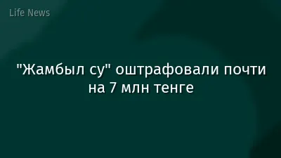 "Жамбыл су" оштрафовали почти на 7 млн тенге