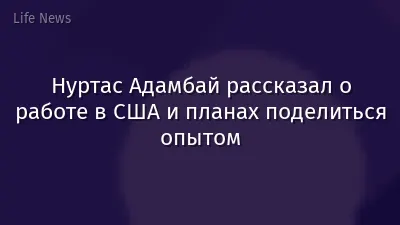 Нуртас Адамбай рассказал о работе в США и планах поделиться опытом