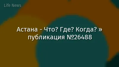 Астана - Что? Где? Когда? » публикация №26488