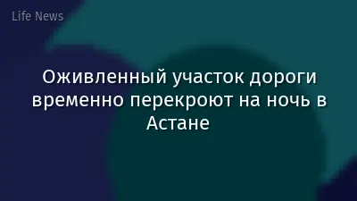 Оживленный участок дороги временно перекроют на ночь в Астане