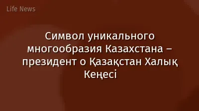 Символ уникального многообразия Казахстана – президент о Қазақстан Халық Кеңесі
