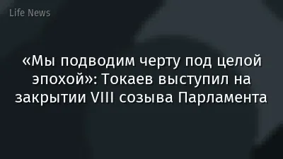 «Мы подводим черту под целой эпохой»: Токаев выступил на закрытии VІII созыва Парламента