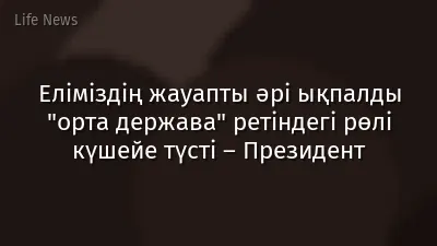 Еліміздің жауапты әрі ықпалды "орта держава" ретіндегі рөлі күшейе түсті – Президент