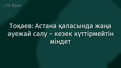 Тоқаев: Астана қаласында жаңа әуежай салу – кезек күттірмейтін міндет