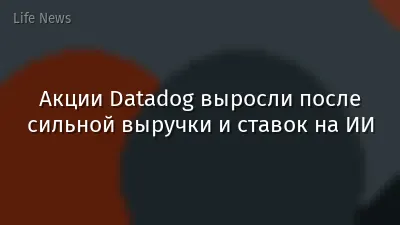 Акции Datadog выросли после сильной выручки и ставок на ИИ