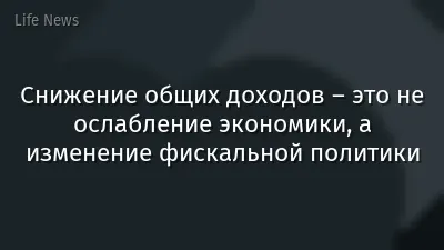 Снижение общих доходов – это не ослабление экономики, а изменение фискальной политики