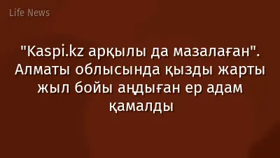 "Kaspi.kz арқылы да мазалаған". Алматы облысында қызды жарты жыл бойы аңдыған ер адам қамалды