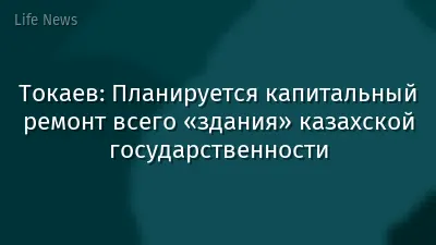 Токаев: Планируется капитальный ремонт всего «здания» казахской государственности