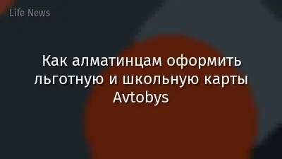 Как алматинцам оформить льготную и школьную карты Avtobys