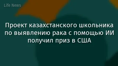 Проект казахстанского школьника по выявлению рака с помощью ИИ получил приз в США