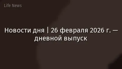 Новости дня | 26 февраля 2026 г. — дневной выпуск