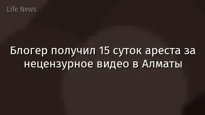 Блогер получил 15 суток ареста за нецензурное видео в Алматы