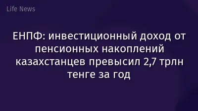 ЕНПФ: инвестиционный доход от пенсионных накоплений казахстанцев превысил 2,7 трлн тенге за год