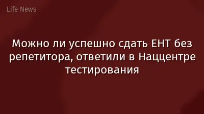 Можно ли успешно сдать ЕНТ без репетитора, ответили в Наццентре тестирования