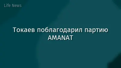 Токаев поблагодарил партию AMANAT