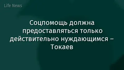 Соцпомощь должна предоставляться только действительно нуждающимся – Токаев