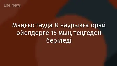 Маңғыстауда 8 наурызға орай әйелдерге 15 мың теңгеден беріледі
