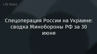 Спецоперация России на Украине: сводка Минобороны РФ за 30 июня
