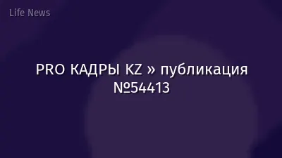PRO КАДРЫ KZ » публикация №54413
