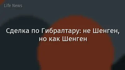 Сделка по Гибралтару: не Шенген, но как Шенген