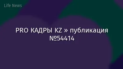 PRO КАДРЫ KZ » публикация №54414
