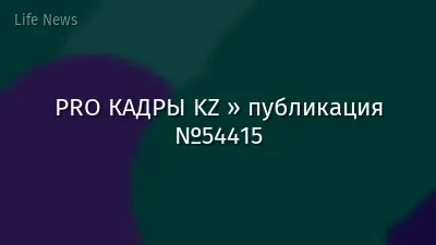PRO КАДРЫ KZ » публикация №54415