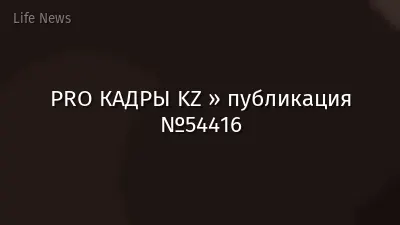 PRO КАДРЫ KZ » публикация №54416