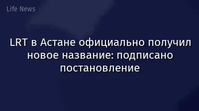 LRT в Астане официально получил новое название: подписано постановление