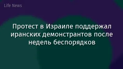 Протест в Израиле поддержал иранских демонстрантов после недель беспорядков