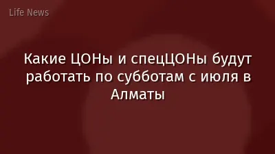 Какие ЦОНы и спецЦОНы будут работать по субботам с июля в Алматы