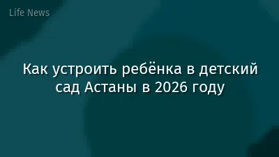 Как устроить ребёнка в детский сад Астаны в 2026 году