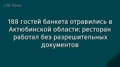 188 гостей банкета отравились в Актюбинской области: ресторан работал без разрешительных документов