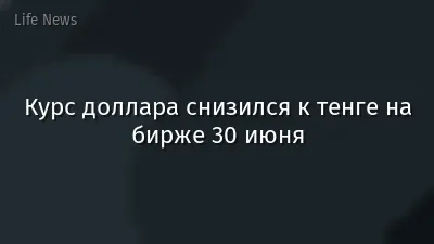 Курс доллара снизился к тенге на бирже 30 июня