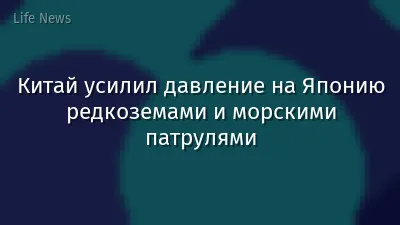 Китай усилил давление на Японию редкоземами и морскими патрулями
