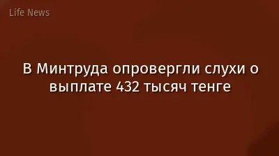 В Минтруда опровергли слухи о выплате 432 тысяч тенге