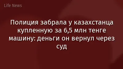Полиция забрала у казахстанца купленную за 6,5 млн тенге машину: деньги он вернул через суд