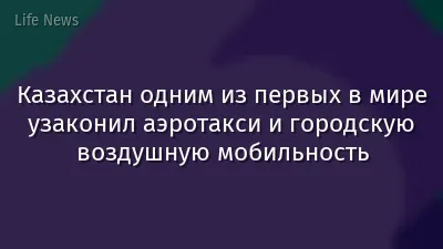 Казахстан одним из первых в мире узаконил аэротакси и городскую воздушную мобильность