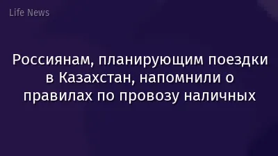 Россиянам, планирующим поездки в Казахстан, напомнили о правилах по провозу наличных