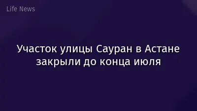 Участок улицы Сауран в Астане закрыли до конца июля