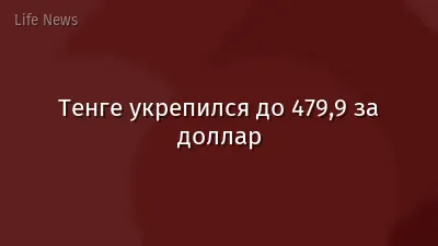 Тенге укрепился до 479,9 за доллар