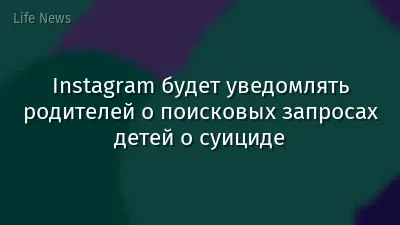 Instagram будет уведомлять родителей о поисковых запросах детей о суициде