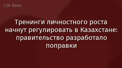 Тренинги личностного роста начнут регулировать в Казахстане: правительство разработало поправки