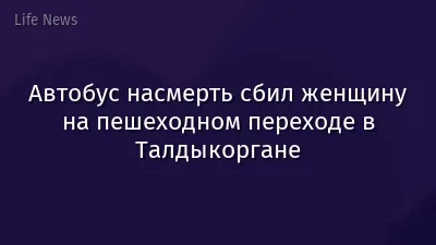 Автобус насмерть сбил женщину на пешеходном переходе в Талдыкоргане