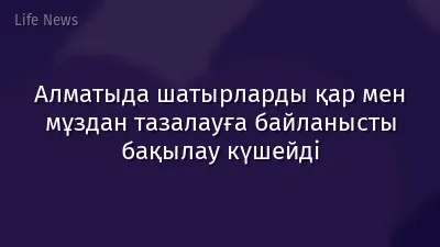 Алматыда шатырларды қар мен мұздан тазалауға байланысты бақылау күшейді