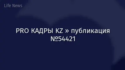 PRO КАДРЫ KZ » публикация №54421