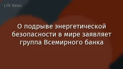 О подрыве энергетической безопасности в мире заявляет группа Всемирного банка